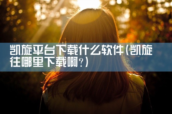 凯旋平台下载什么软件