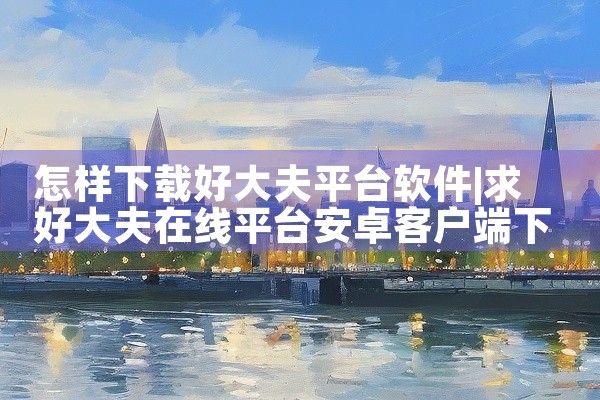怎样下载好大夫平台软件