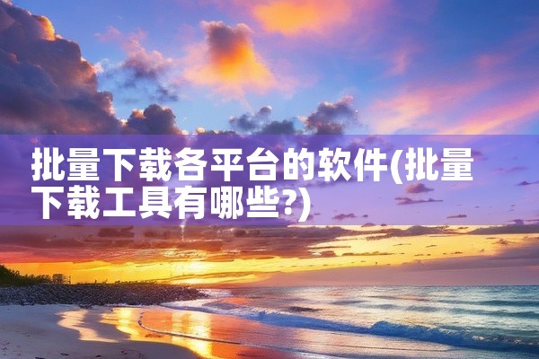 批量下载各平台的软件