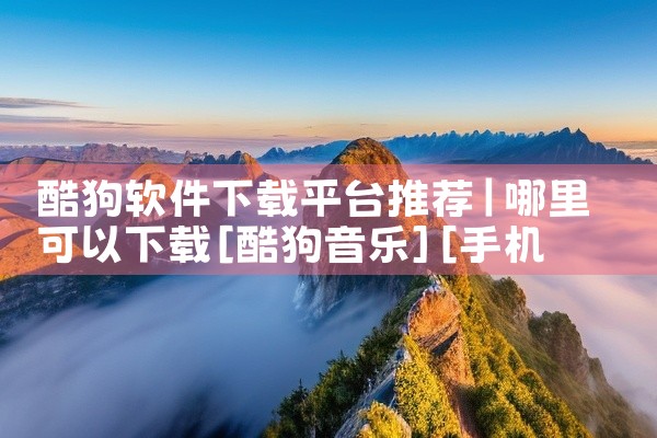 酷狗软件下载平台推荐