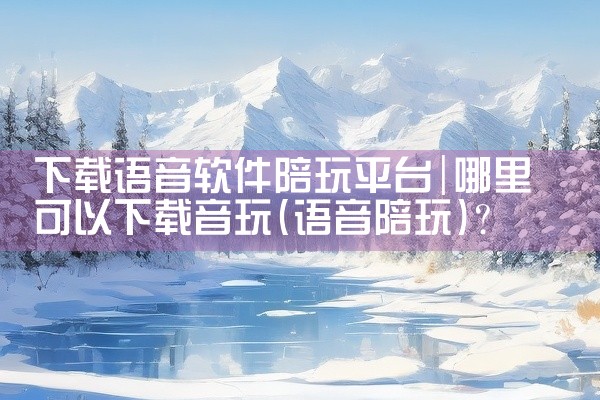 下载语音软件陪玩平台