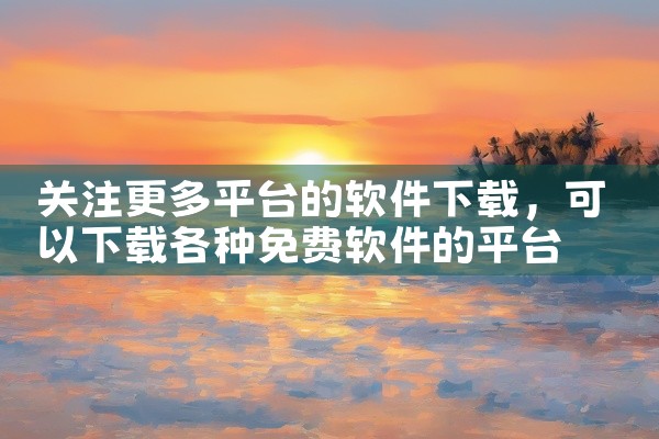 关注更多平台的软件下载