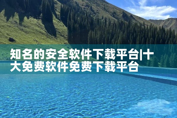 知名的安全软件下载平台