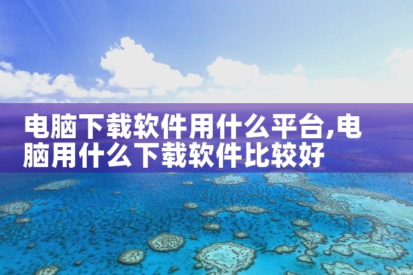 电脑下载软件用什么平台