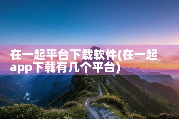 在一起平台下载软件
