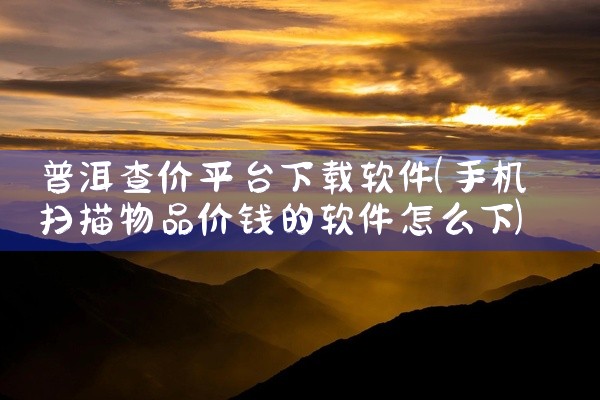 普洱查价平台下载软件